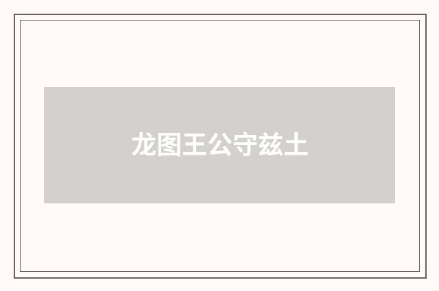 龙图王公守兹土
