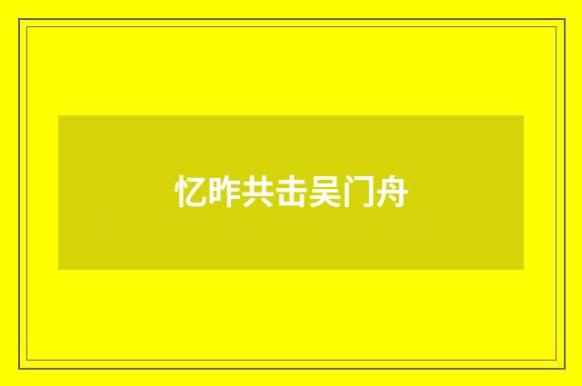 忆昨共击吴门舟