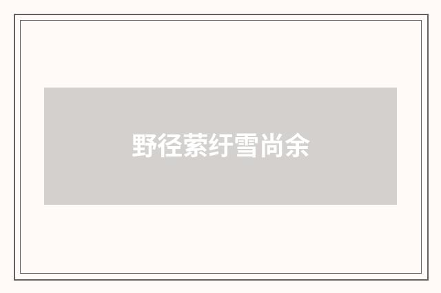 野径萦纡雪尚余