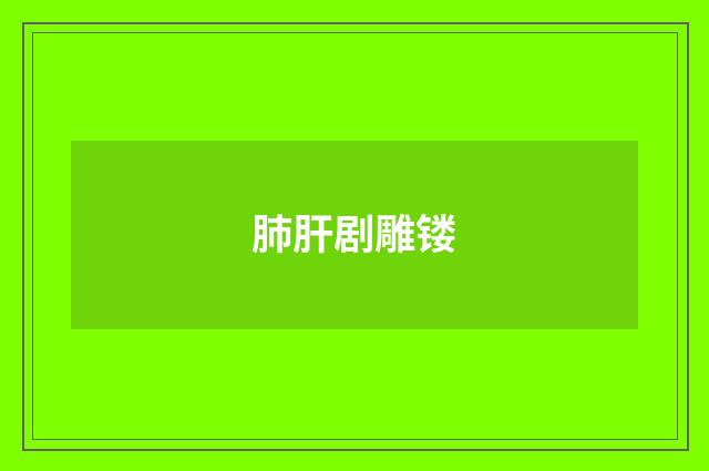 肺肝剧雕镂