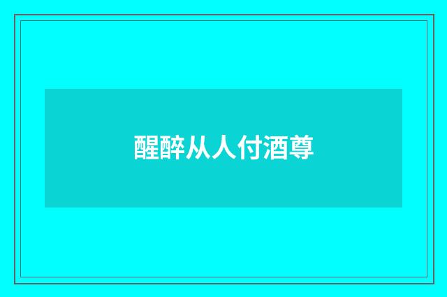 醒醉从人付酒尊