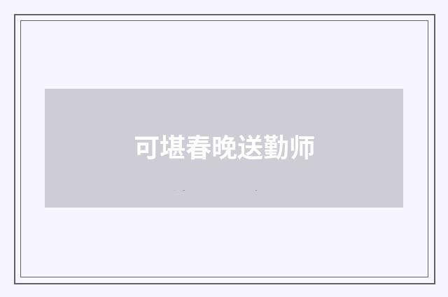 可堪春晚送勤师