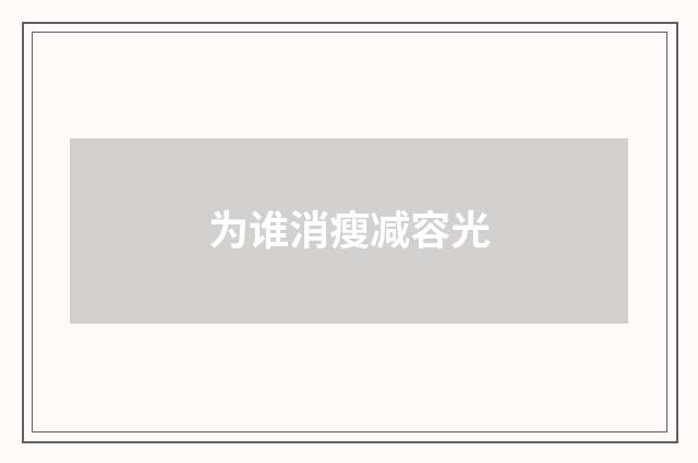 为谁消瘦减容光