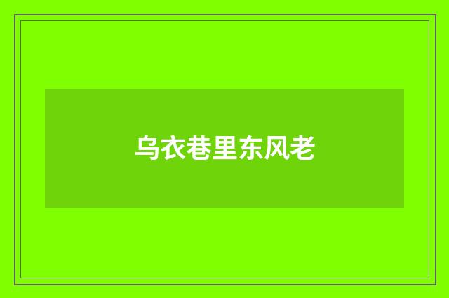 乌衣巷里东风老