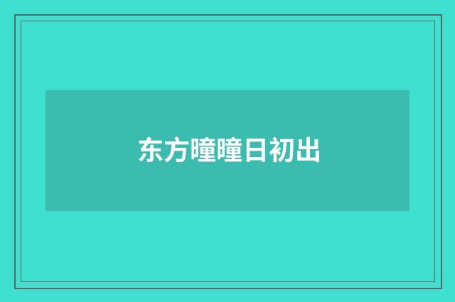 东方曈曈日初出
