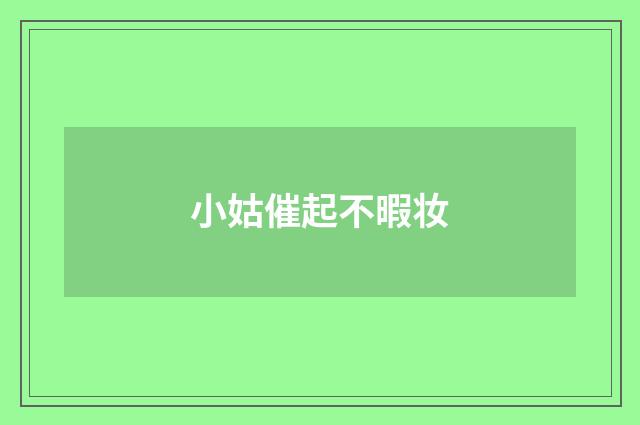 小姑催起不暇妆