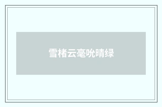 雪楮云毫吮晴绿
