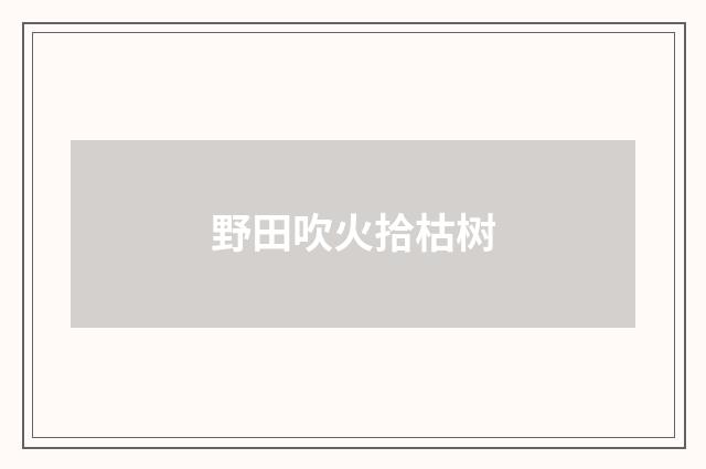 野田吹火拾枯树
