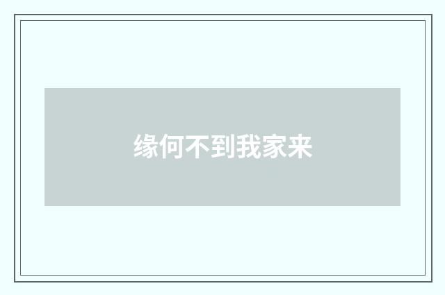 缘何不到我家来