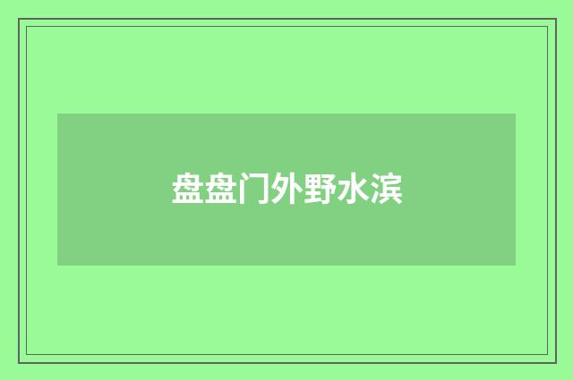 盘盘门外野水滨