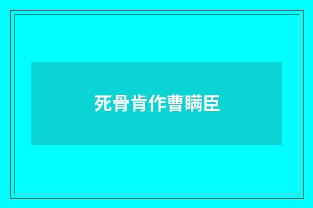 死骨肯作曹瞒臣