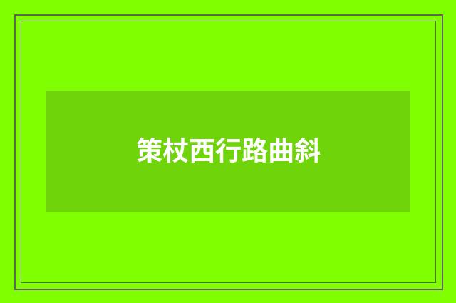 策杖西行路曲斜