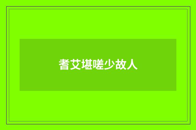 耆艾堪嗟少故人