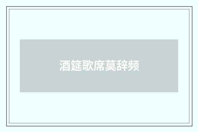 酒筵歌席莫辞频