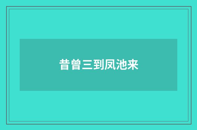 昔曾三到凤池来