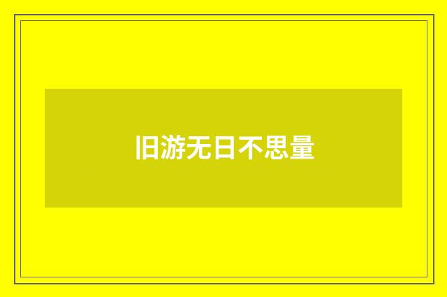 旧游无日不思量