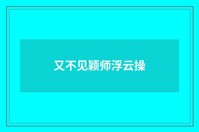 又不见颖师浮云操