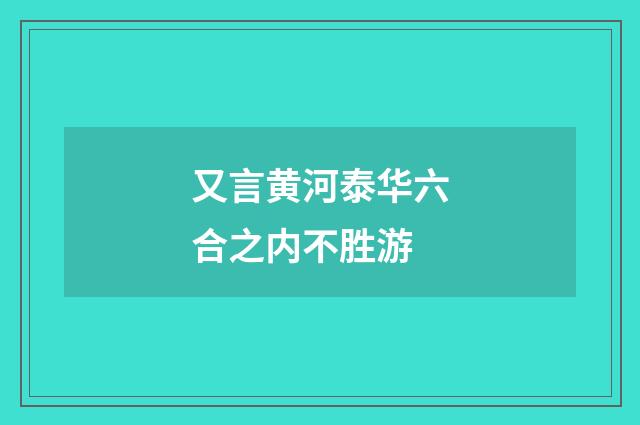 又言黄河泰华六合之内不胜游