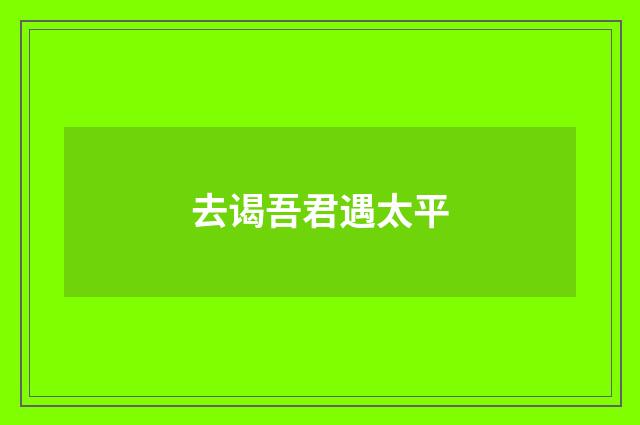 去谒吾君遇太平