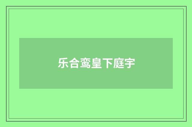 乐合鸾皇下庭宇