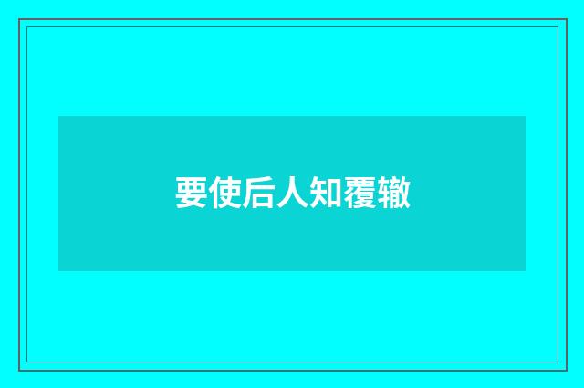要使后人知覆辙