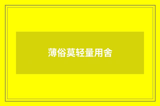 薄俗莫轻量用舍
