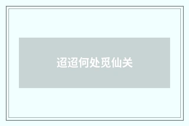 迢迢何处觅仙关