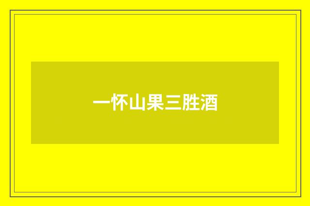 一怀山果三胜酒