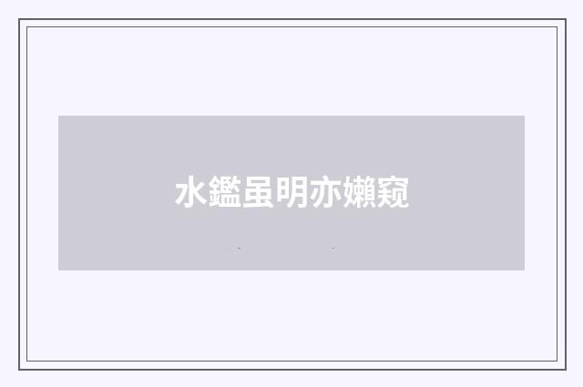 水鑑虽明亦嬾窥