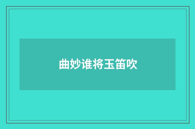 曲妙谁将玉笛吹
