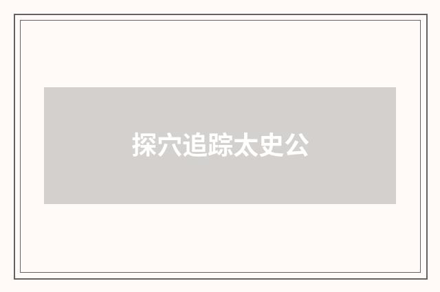 探穴追踪太史公