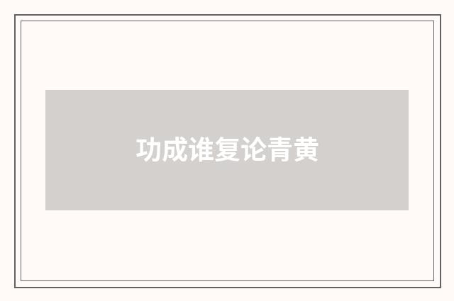 功成谁复论青黄