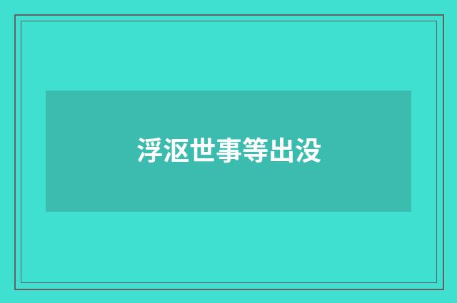 浮沤世事等出没