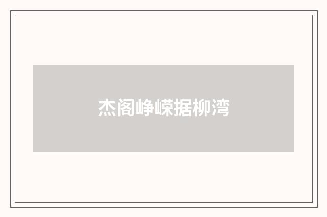 杰阁峥嵘据柳湾