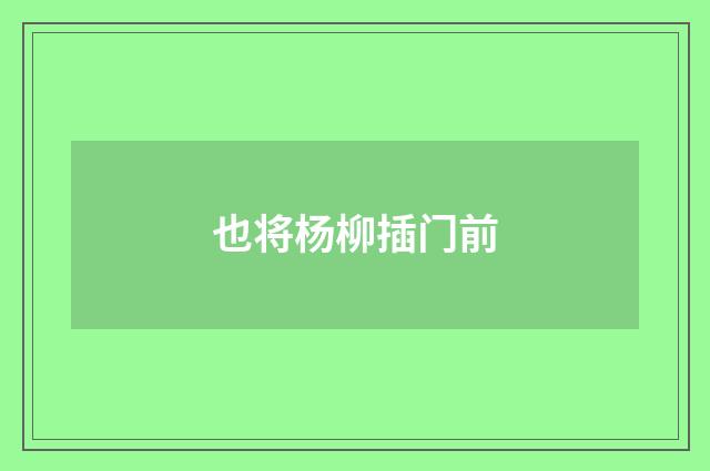 也将杨柳插门前