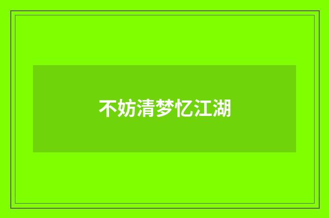 不妨清梦忆江湖