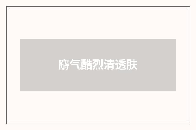 麝气酷烈清透肤