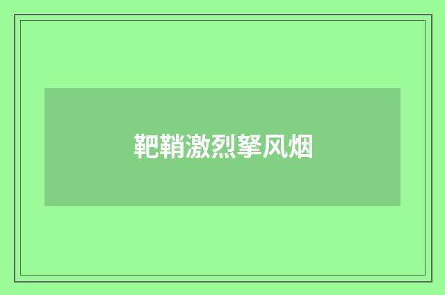 靶鞘激烈拏风烟