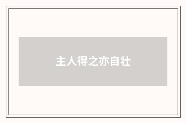 主人得之亦自壮