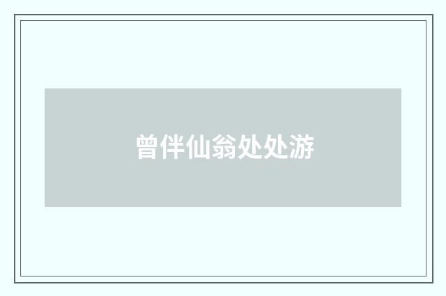 曾伴仙翁处处游
