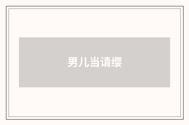 男儿当请缨