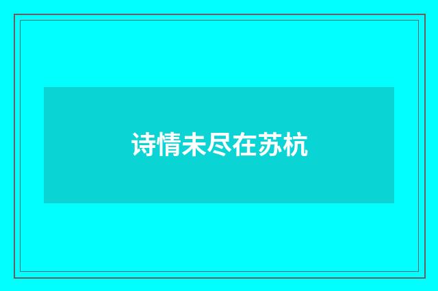 诗情未尽在苏杭