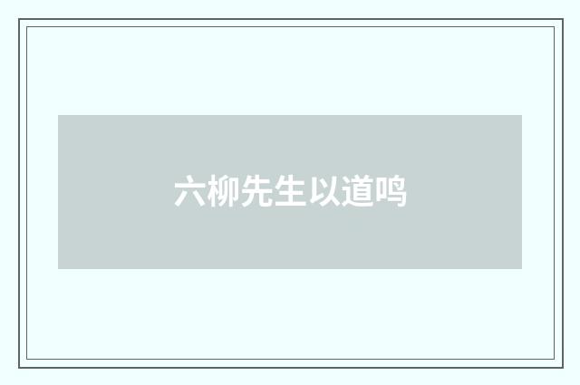 六柳先生以道鸣