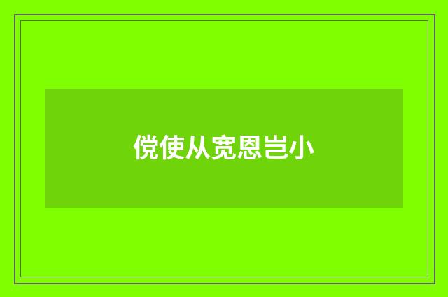 傥使从宽恩岂小