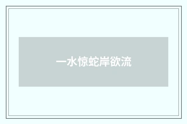 一水惊蛇岸欲流