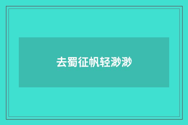 去蜀征帆轻渺渺