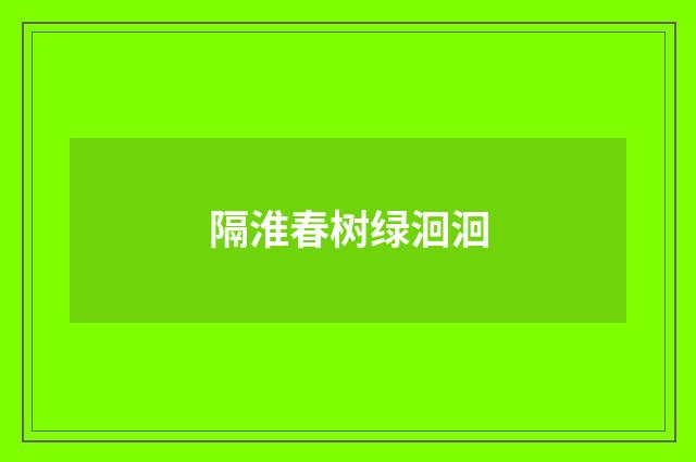 隔淮春树绿洄洄