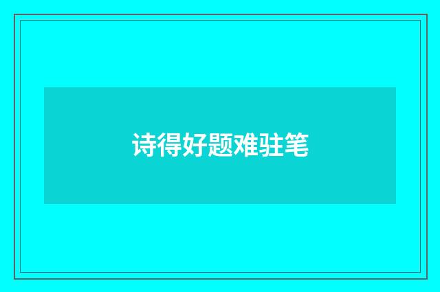 诗得好题难驻笔