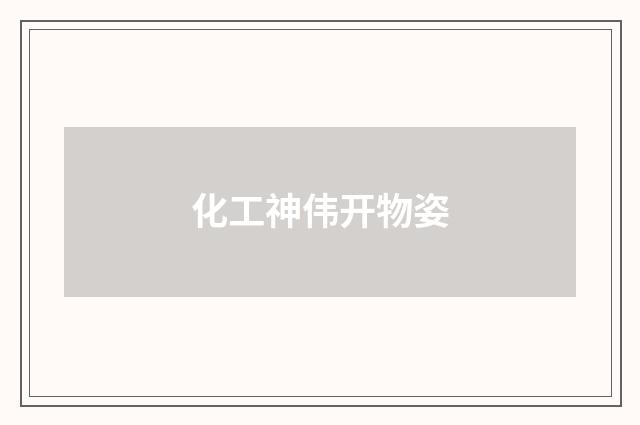 化工神伟开物姿