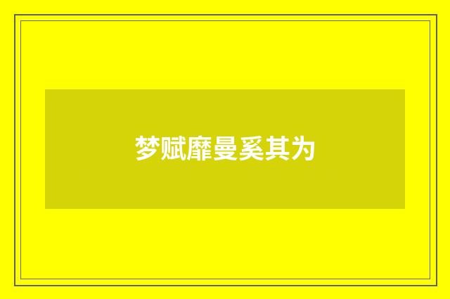 梦赋靡曼奚其为